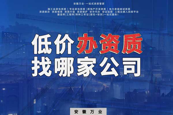 合肥低價辦理資質，為何選擇安徽萬業？