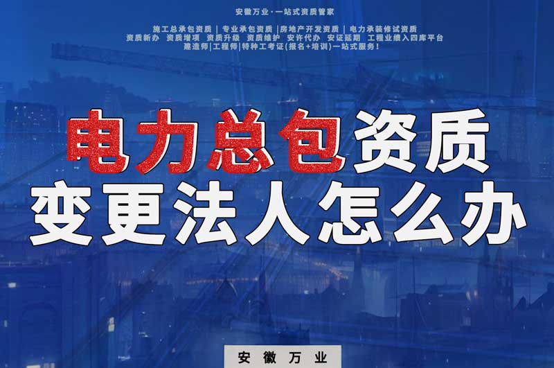 阜陽電力總包資質變更法人要怎么辦